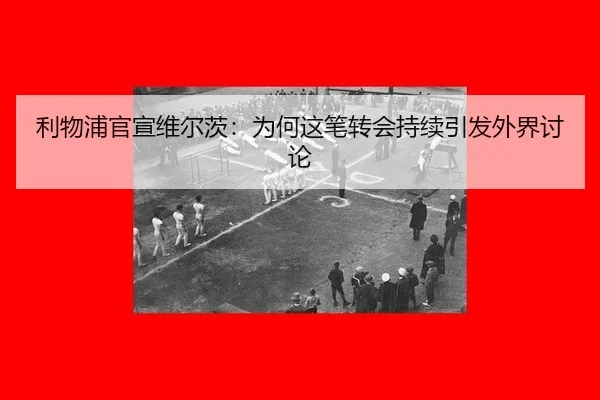 利物浦官宣维尔茨：为何这笔转会持续引发外界讨论